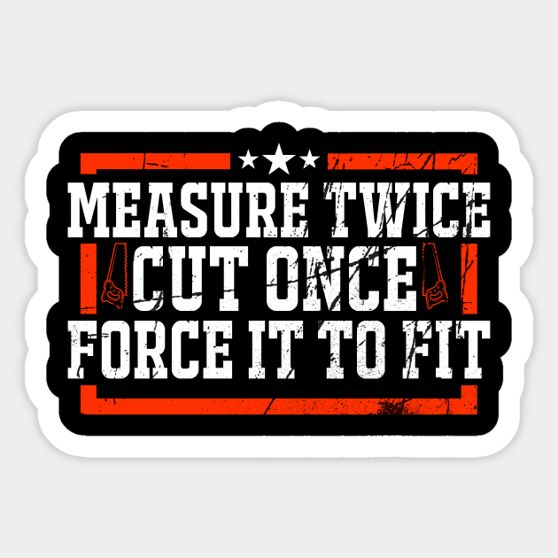 Measure Twice, Cut Once, Force It To Fit Sticker by LetsBeginDesigns